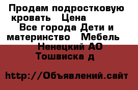 Продам подростковую кровать › Цена ­ 4 000 - Все города Дети и материнство » Мебель   . Ненецкий АО,Тошвиска д.